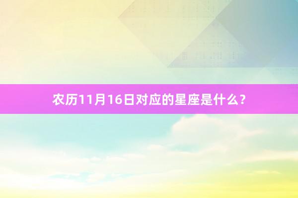 农历11月16日对应的星座是什么?