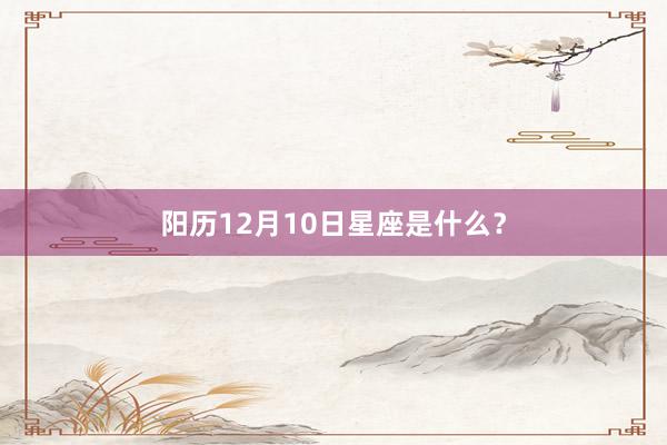 阳历12月10日星座是什么？