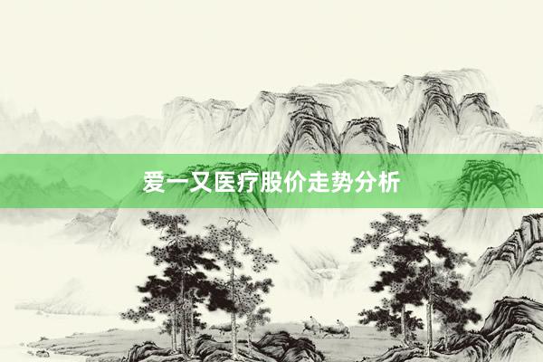 爱一又医疗股价走势分析