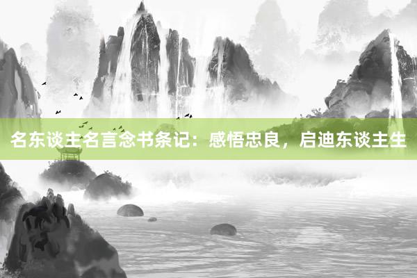 名东谈主名言念书条记：感悟忠良，启迪东谈主生